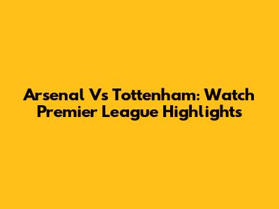 Arsenal Vs Tottenham: Watch Premier League Highlights