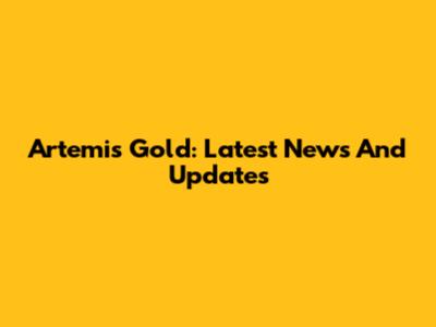 Artemis Gold: Latest News And Updates