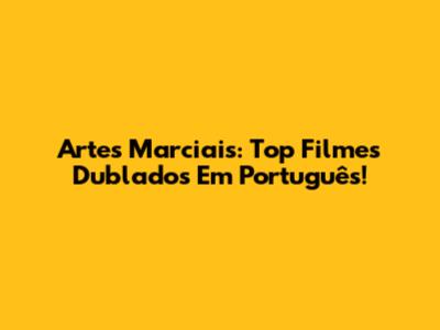 Artes Marciais: Top Filmes Dublados Em Português!