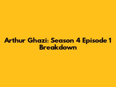 Arthur Ghazi: Season 4 Episode 1 Breakdown