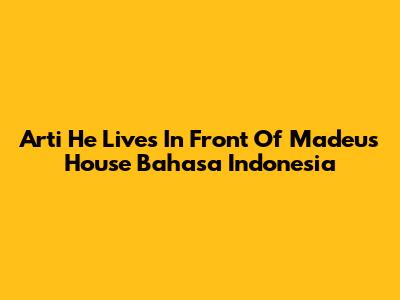 Arti 'He Lives In Front Of Madeu's House' Bahasa Indonesia
