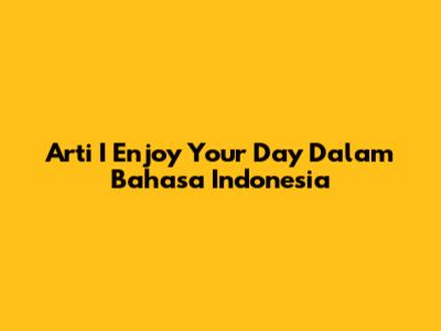 Arti 'I Enjoy Your Day' Dalam Bahasa Indonesia
