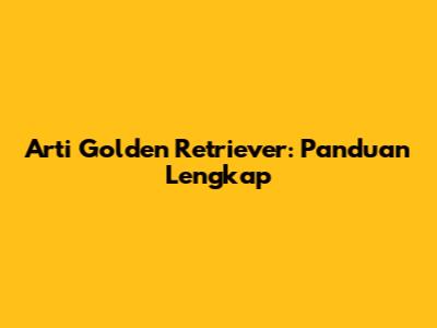 Arti Golden Retriever: Panduan Lengkap