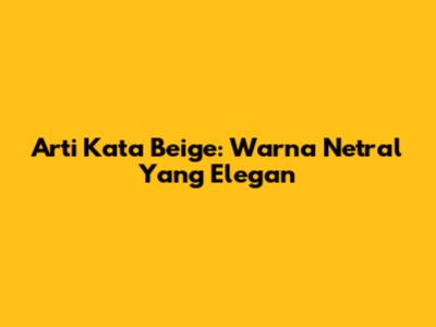 Arti Kata Beige: Warna Netral Yang Elegan