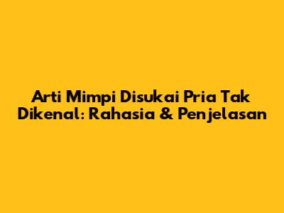 Arti Mimpi Disukai Pria Tak Dikenal: Rahasia & Penjelasan