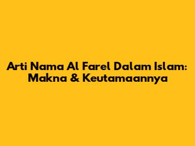 Arti Nama Al Farel Dalam Islam: Makna & Keutamaannya