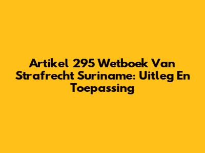 Artikel 295 Wetboek Van Strafrecht Suriname: Uitleg En Toepassing