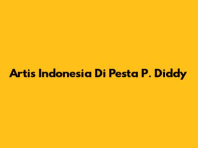 Artis Indonesia Di Pesta P. Diddy