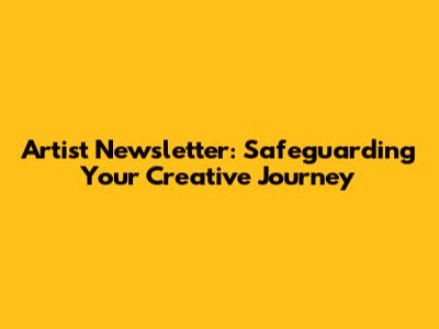 Artist Newsletter: Safeguarding Your Creative Journey