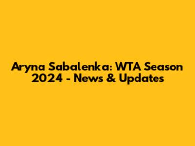 Aryna Sabalenka: WTA Season 2024 - News & Updates
