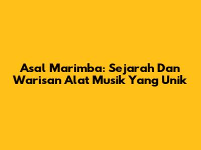 Asal Marimba: Sejarah Dan Warisan Alat Musik Yang Unik