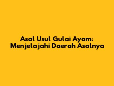 Asal Usul Gulai Ayam: Menjelajahi Daerah Asalnya
