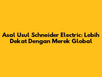 Asal Usul Schneider Electric: Lebih Dekat Dengan Merek Global