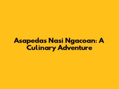 Asapedas Nasi Ngacoan: A Culinary Adventure