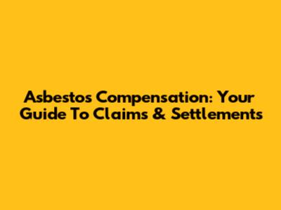 Asbestos Compensation: Your Guide To Claims & Settlements