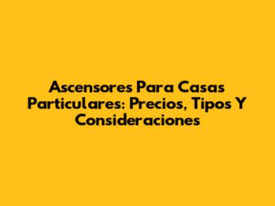 Ascensores Para Casas Particulares: Precios, Tipos Y Consideraciones