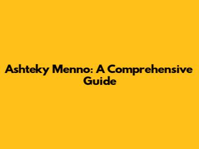 Ashteky Menno: A Comprehensive Guide