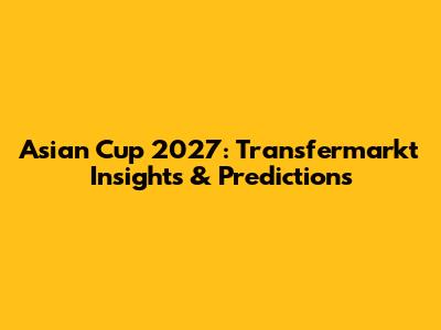 Asian Cup 2027: Transfermarkt Insights & Predictions