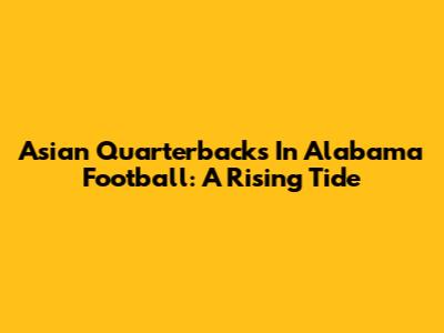 Asian Quarterbacks In Alabama Football: A Rising Tide