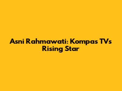 Asni Rahmawati: Kompas TV's Rising Star