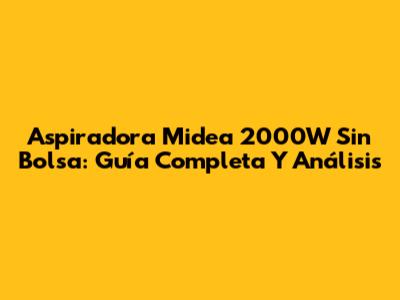 Aspiradora Midea 2000W Sin Bolsa: Guía Completa Y Análisis