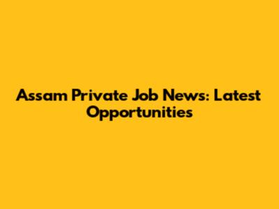 Assam Private Job News: Latest Opportunities