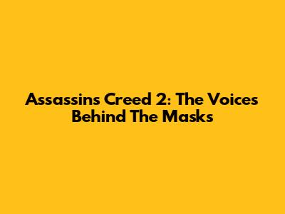 Assassin's Creed 2: The Voices Behind The Masks