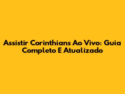 Assistir Corinthians Ao Vivo: Guia Completo E Atualizado