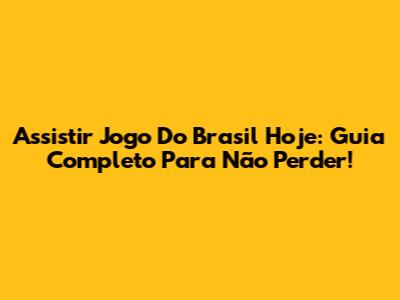 Assistir Jogo Do Brasil Hoje: Guia Completo Para Não Perder!