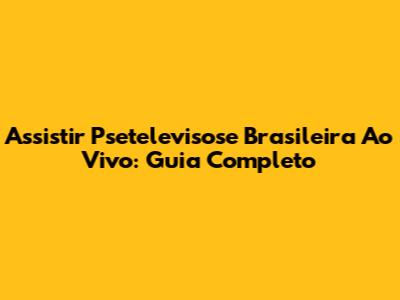 Assistir Psetelevisose Brasileira Ao Vivo: Guia Completo