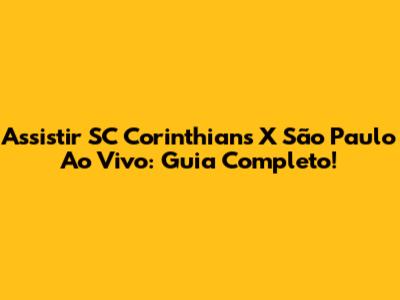 Assistir SC Corinthians X São Paulo Ao Vivo: Guia Completo!
