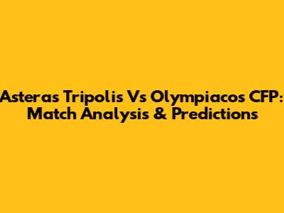 Asteras Tripolis Vs Olympiacos CFP: Match Analysis & Predictions