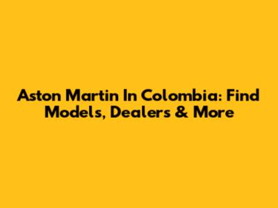 Aston Martin In Colombia: Find Models, Dealers & More