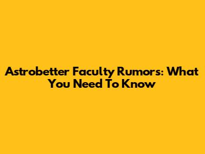 Astrobetter Faculty Rumors: What You Need To Know