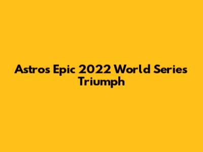 Astros' Epic 2022 World Series Triumph