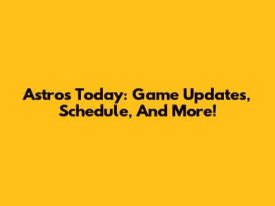 Astros Today: Game Updates, Schedule, And More!