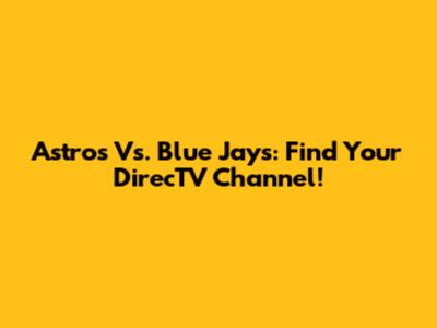 Astros Vs. Blue Jays: Find Your DirecTV Channel!