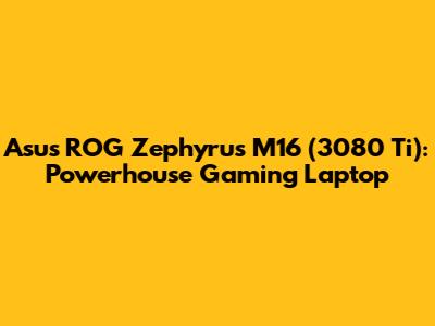 Asus ROG Zephyrus M16 (3080 Ti): Powerhouse Gaming Laptop