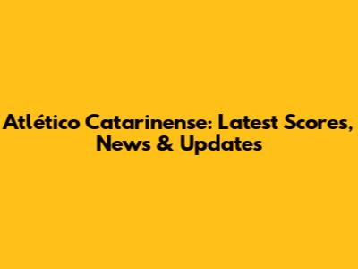 Atlético Catarinense: Latest Scores, News & Updates