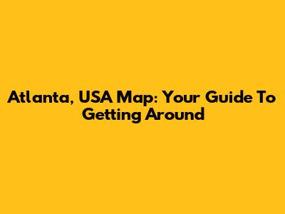Atlanta, USA Map: Your Guide To Getting Around