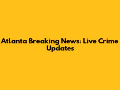Atlanta Breaking News: Live Crime Updates