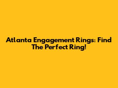 Atlanta Engagement Rings: Find The Perfect Ring!