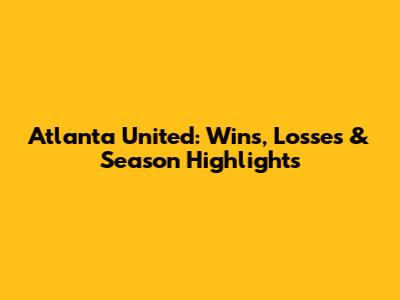 Atlanta United: Wins, Losses & Season Highlights