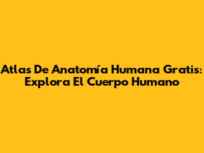 Atlas De Anatomía Humana Gratis: Explora El Cuerpo Humano