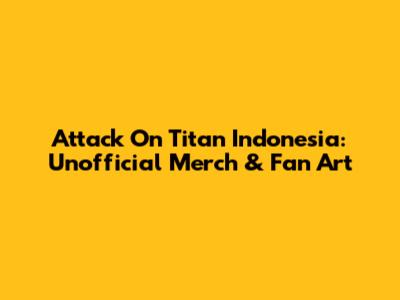Attack On Titan Indonesia: Unofficial Merch & Fan Art