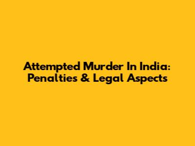 Attempted Murder In India: Penalties & Legal Aspects