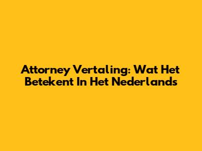 Attorney Vertaling: Wat Het Betekent In Het Nederlands