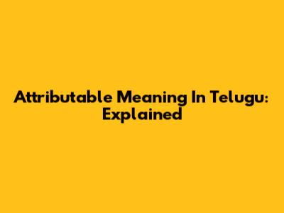 Attributable Meaning In Telugu: Explained