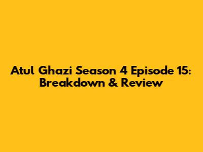 Atul Ghazi Season 4 Episode 15: Breakdown & Review