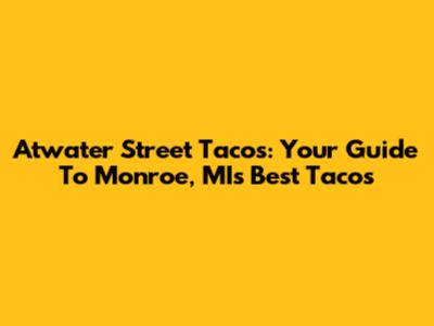 Atwater Street Tacos: Your Guide To Monroe, MI's Best Tacos